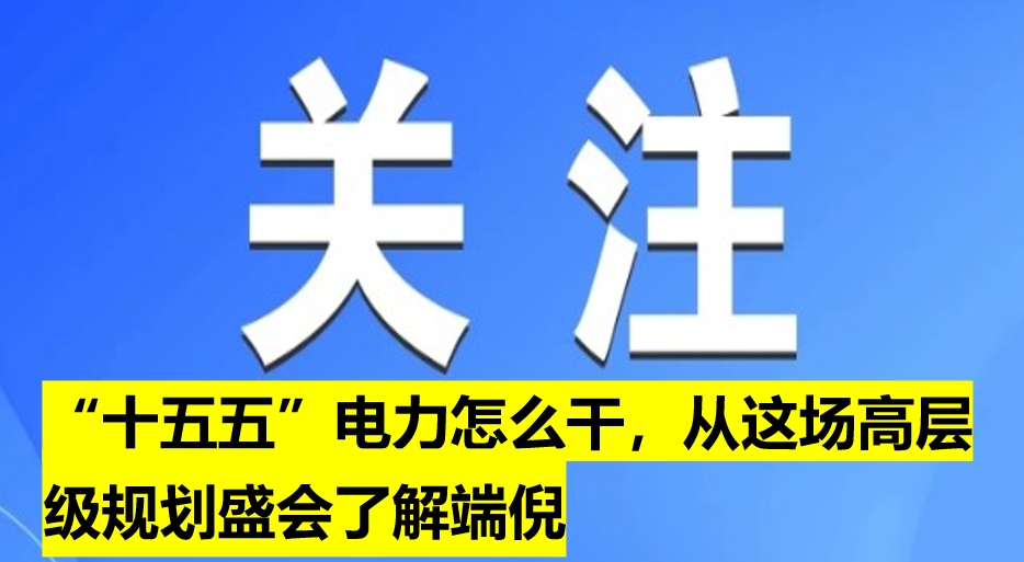 “十五五”電力怎么干，從這場高層級規劃盛會了解端倪